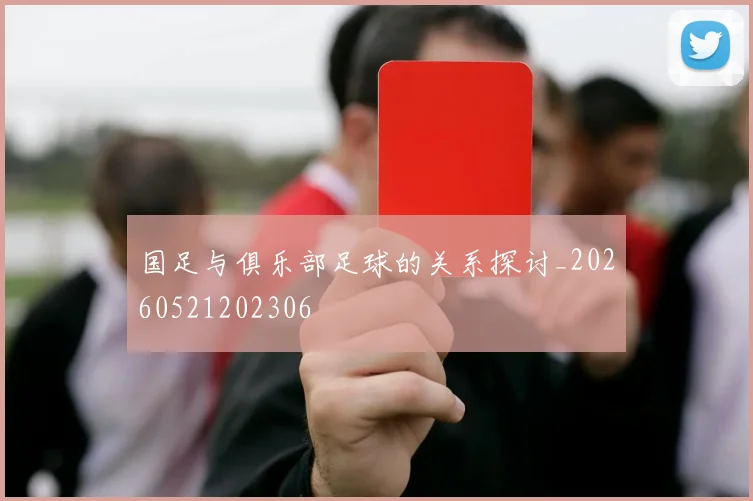 国足与俱乐部足球的关系探讨_20260521202306