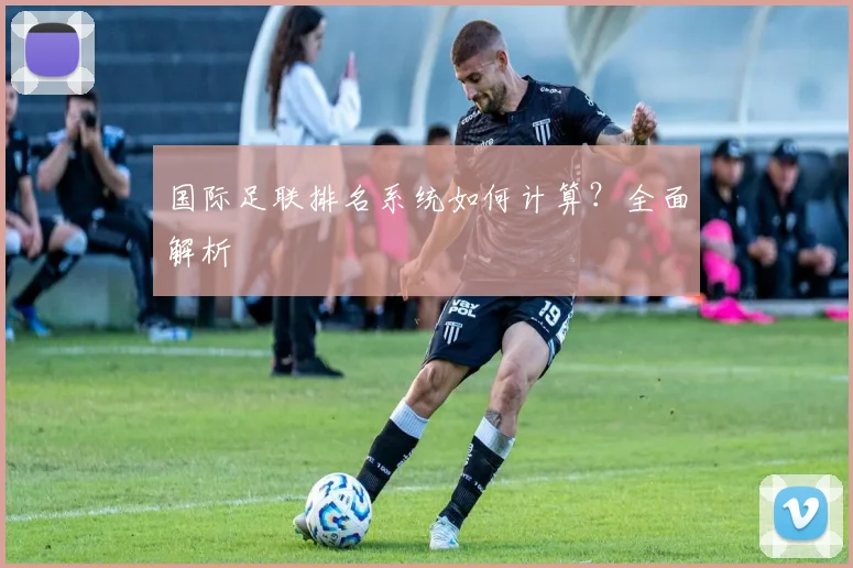 国际足联排名系统如何计算？全面解析