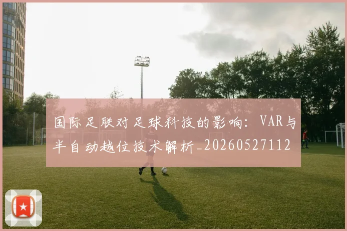 国际足联对足球科技的影响：VAR与半自动越位技术解析_20260527112003