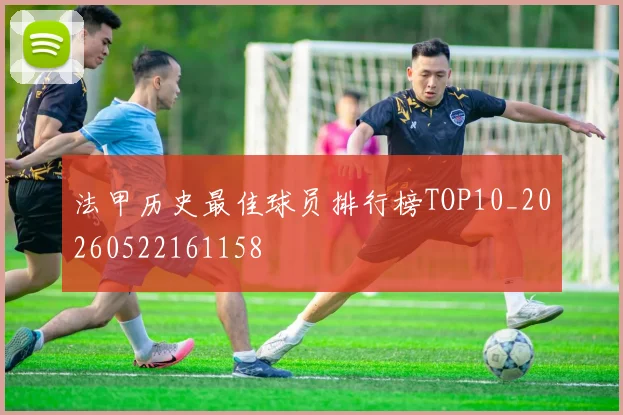 法甲历史最佳球员排行榜TOP10_20260522161158