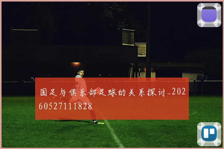 国足与俱乐部足球的关系探讨_20260527111828