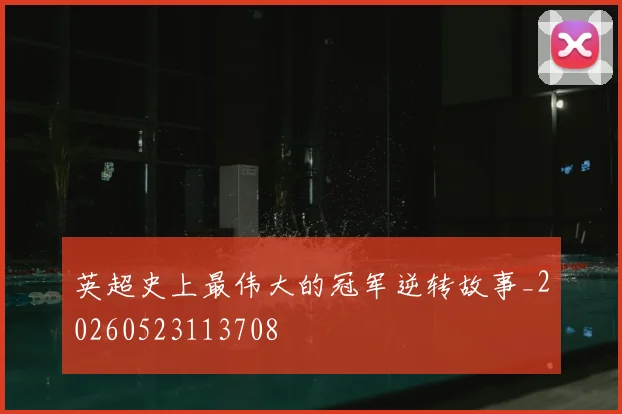 英超史上最伟大的冠军逆转故事_20260523113708