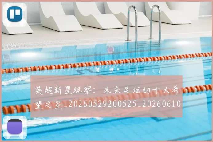 英超新星观察:未来足坛的十大希望之星_20260529200525_20260610170042