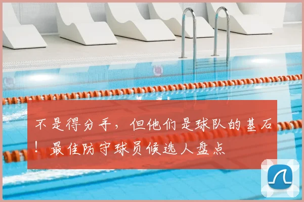 不是得分手，但他们是球队的基石！最佳防守球员候选人盘点