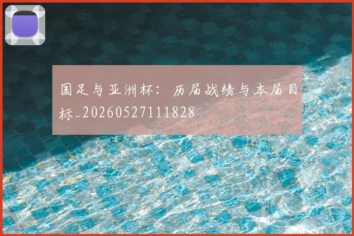 国足与亚洲杯：历届战绩与本届目标_20260527111828