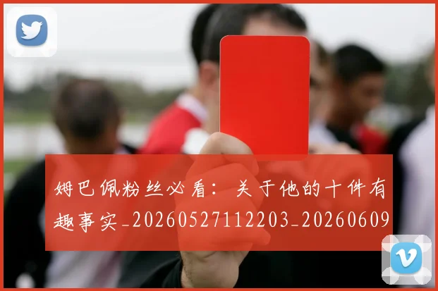 姆巴佩粉丝必看：关于他的十件有趣事实_20260527112203_20260609132828