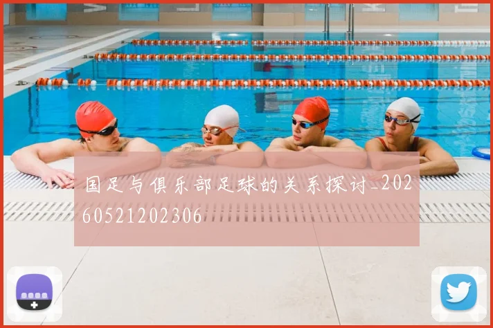 国足与俱乐部足球的关系探讨_20260521202306