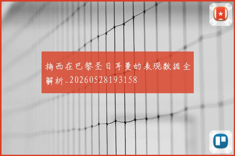 梅西在巴黎圣日耳曼的表现数据全解析_20260528193158
