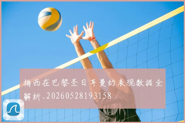 梅西在巴黎圣日耳曼的表现数据全解析_20260528193158