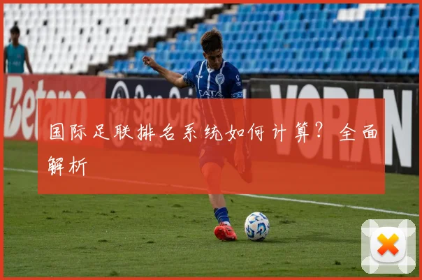 国际足联排名系统如何计算?全面解析