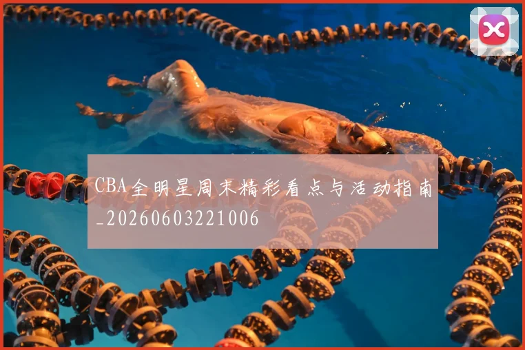CBA全明星周末精彩看点与活动指南_20260603221006
