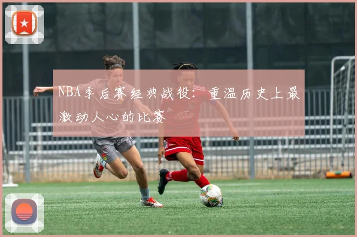 NBA季后赛经典战役：重温历史上最激动人心的比赛