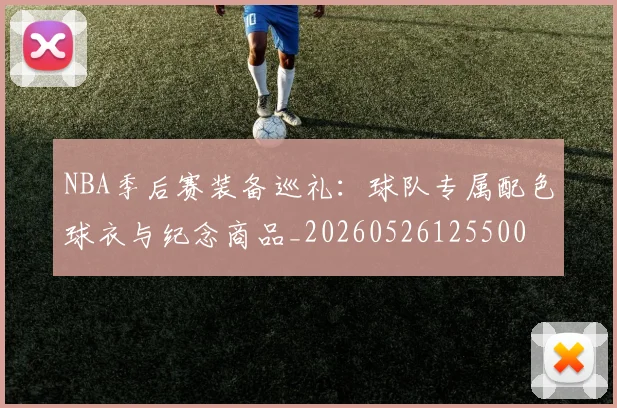 NBA季后赛装备巡礼：球队专属配色球衣与纪念商品_20260526125500