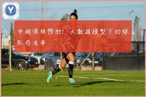 中超保级预测：大数据模型下的球队存活率